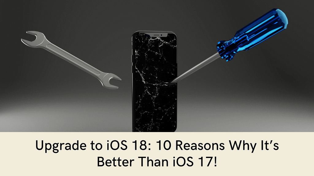 Upgrade to iOS 18: 10 Reasons Why It’s Better Than iOS 17!